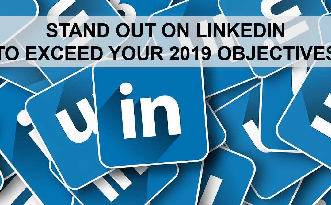 STAND OUT ON LINKEDIN TO EXCEED YOUR 2019 OBJECTIVES